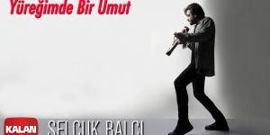 YÜREĞUMDE BİR UMUT / SELÇUK BALCI