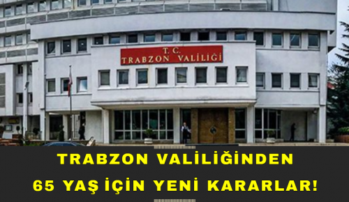 TRABZON VALİLİĞİNDEN 65 YAŞ İÇİN YENİ KARARLAR!