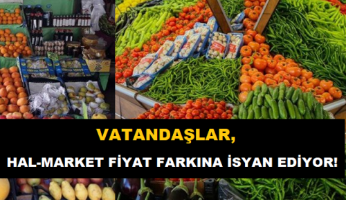 VATANDAŞLAR HAL-MARKET FİYAT FARKINA İSYAN EDİYOR