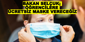 BAKAN SELÇUK: ÖĞRENCİLERE ÜCRETSİZ MASKE VERECEĞİZ