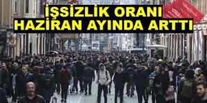 İŞSİZLİK ORANI HAZİRAN AYINDA ARTTI