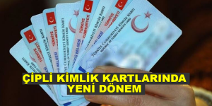 ÇİPLİ KİMLİK KARTLARINDA YENİ DÖNEM