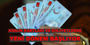 KİMLİK KARTLARI VE EHLİYETLERDE YENİ DÖNEM BAŞLIYOR