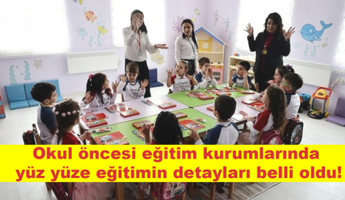 Okul öncesi eğitim kurumlarında yüz yüze eğitimin detayları belli oldu