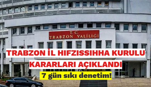 TRABZON İL HIFZISSIHHA KURULU KARARLARI AÇIKLANDI. 7 gün sıkı denetim!