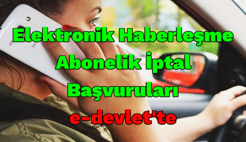 ELEKTRONİK HABERLEŞME ABONELİK İPTAL BAŞVURULARI E-DEVLET’TE