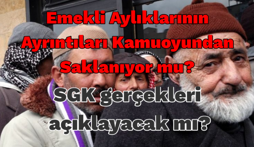 Emekli aylıklarının ayrıntıları kamuoyundan saklanıyor mu? SGK gerçekleri açıklayacak mı?