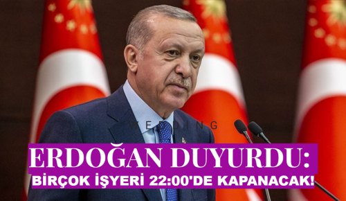 ERDOĞAN DUYURDU: BİRÇOK İŞYERİ 22:00’DE KAPANACAK!