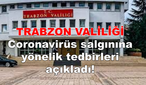 TRABZON VALİLİĞİ, Coronavirüs salgınına yönelik tedbirleri açıkladı.