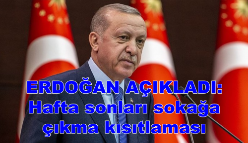 ERDOĞAN AÇIKLADI: Hafta sonları sokağa çıkma kısıtlaması