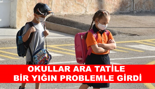 OKULLAR ARA TATİLE BİR YIĞIN PROBLEMLE GİRDİ