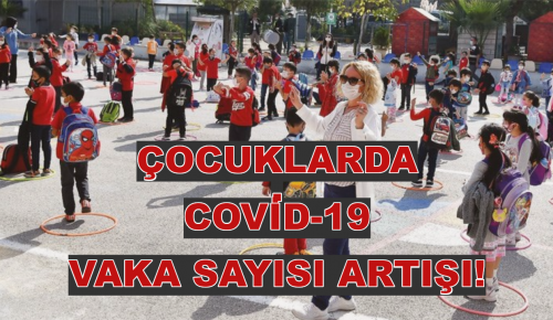 ÇOCUKLARDA COVİD-19 VAKA SAYISI ARTIŞI!