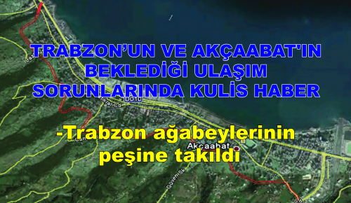 TRABZON’UN VE AKÇAABAT’IN BEKLEDİĞİ ULAŞIM SORUNLARINDA KULİS HABER Trabzon ağabeylerinin peşine takıldı