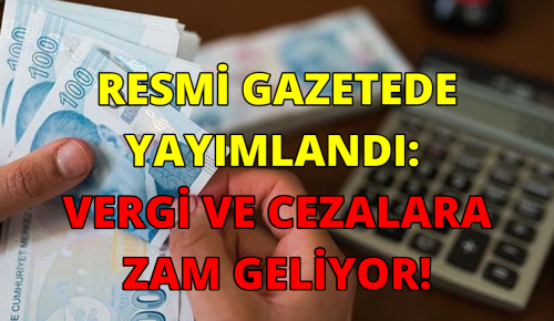 RESMİ GAZETEDE YAYIMLANDI: VERGİ VE CEZALARA ZAM GELİYOR!