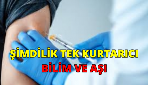 ŞİMDİLİK TEK KURTARICI BİLİM VE AŞI