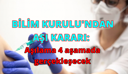 BİLİM KURULU’NDAN AŞI KARARI: Aşılama 4 aşamada gerçekleşecek