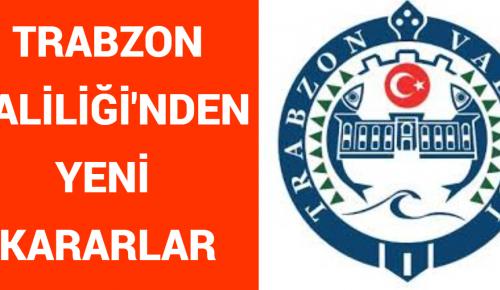 TRABZON VALİLİĞİ’NDEN YENİ KARARLAR!