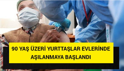 90 YAŞ ÜZERİ YURTTAŞLAR EVLERİNDE AŞILANMAYA BAŞLANDI