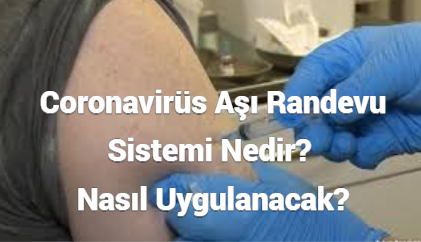 Coronavirüs Aşı Randevu Sistemi Nedir? Nasıl Uygulanacak?