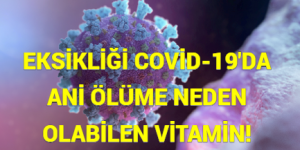 EKSİKLİĞİ COVİD-19’DA ANİ ÖLÜME NEDEN OLABİLEN VİTAMİN!