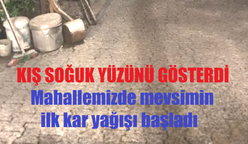 KIŞ SOĞUK YÜZÜNÜ GÖSTERDİ Mahallemizde mevsimin ilk kar yağışı başladı