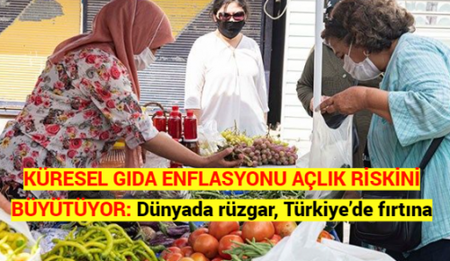 KÜRESEL GIDA ENFLASYONU AÇLIK RİSKİNİ BÜYÜTÜYOR: Dünyada rüzgar, Türkiye’de fırtına