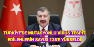 TÜRKİYE’DE MUTASYONLU VİRÜS TESPİT EDİLENLERİN SAYISI 128’E YÜKSELDİ