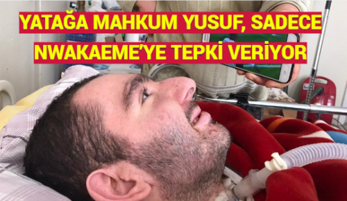 YATAĞA MAHKUM YUSUF, SADECE NWAKAEME’YE TEPKİ VERİYOR