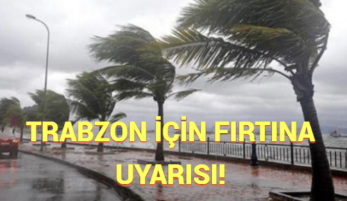 TRABZON İÇİN FIRTINA UYARISI!