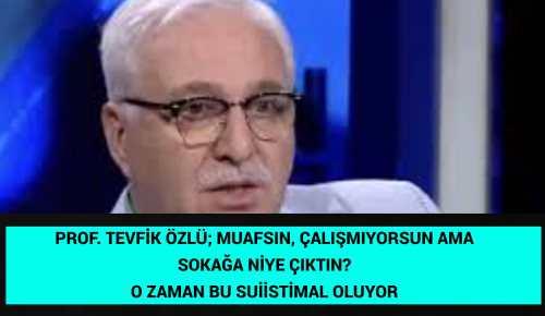 PROF. TEVFİK ÖZLÜ; MUAFSIN, ÇALIŞMIYORSUN AMA SOKAĞA NİYE ÇIKTIN? O ZAMAN BU SUİİSTİMAL OLUYOR