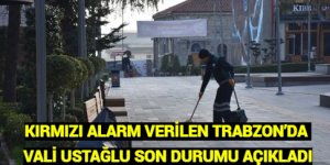 KIRMIZI ALARM VERİLEN TRABZON’DA VALİ USTAĞLU SON DURUMU AÇIKLADI