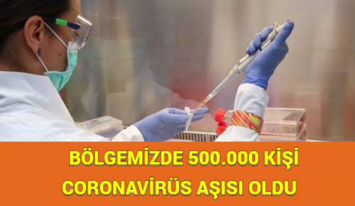 BÖLGEMİZDE 500.000 KİŞİ CORONAVİRÜS AŞISI OLDU     