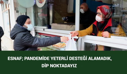  ESNAF; PANDEMİDE YETERLİ DESTEĞİ ALAMADIK, DİP NOKTADAYIZ