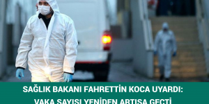 SAĞLIK BAKANI FAHRETTİN KOCA UYARDI: VAKA SAYISI YENİDEN ARTIŞA GEÇTİ