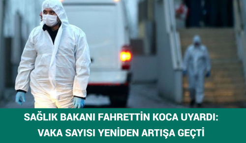 SAĞLIK BAKANI FAHRETTİN KOCA UYARDI: VAKA SAYISI YENİDEN ARTIŞA GEÇTİ