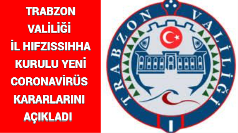 TRABZON VALİLİĞİ İL HIFZISSIHHA KURULU YENİ CORONAVİRÜS KARARLARINI AÇIKLADI