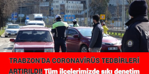 TRABZON’DA CORONAVİRÜS TEDBİRLERİ ATTIRILDI! Tüm ilçelerimizde sıkı denetim