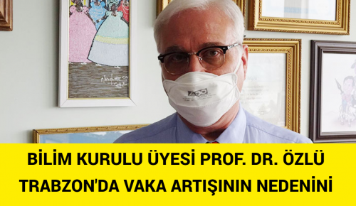 BİLİM KURULU ÜYESİ PROF. DR. ÖZLÜ TRABZON’DA VAKA ARTIŞININ NEDENİNİ AÇIKLADI!