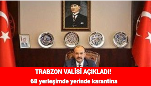 TRABZON VALİSİ AÇIKLADI! 68 yerleşimde yerinde karantina
