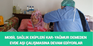 MOBİL SAĞLIK EKİPLERİ KAR-YAĞMUR DEMEDEN EVDE AŞI ÇALIŞMASINA DEVAM EDİYORLAR