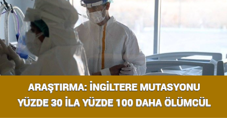 ARAŞTIRMA: İNGİLTERE MUTASYONU YÜZDE 30 İLA YÜZDE 100 DAHA ÖLÜMCÜL