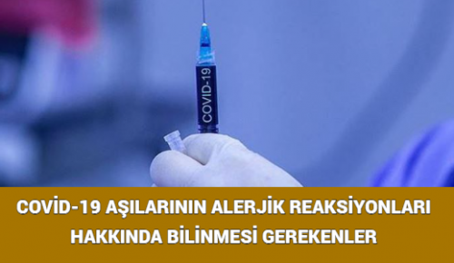 COVİD-19 AŞILARININ ALERJİK REAKSİYONLARI HAKKINDA BİLİNMESİ GEREKENLER