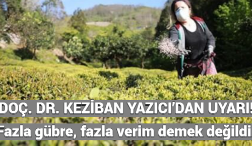 DOÇ. DR. KEZİBAN YAZICI’DAN UYARI! Fazla gübre, fazla verim demek değildir