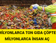 MİLYONLARCA TON GIDA ÇÖPTE, MİLYONLARCA İNSAN AÇ 