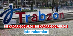 TRABZON NE KADAR GÖÇ ALDI, NE KADAR GÖÇ VERDİ? İşte rakamlar!