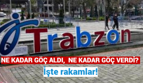 TRABZON NE KADAR GÖÇ ALDI, NE KADAR GÖÇ VERDİ? İşte rakamlar!