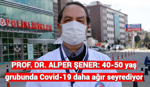 PROF. DR. ALPER ŞENER: 40-50 yaş grubunda Covid-19 daha ağır seyrediyor