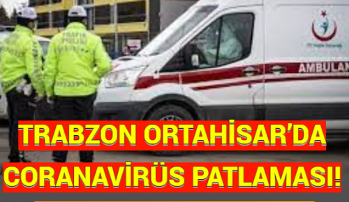 TRABZON ORTAHİSAR’DA CORANAVİRÜS PATLAMASI! 2 günde yeni karantina tedbirleri…