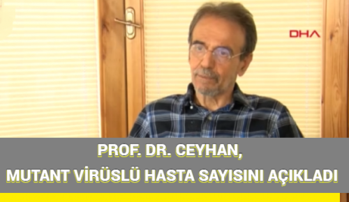 PROF. DR. CEYHAN, MUTANT VİRÜSLÜ HASTA SAYISINI AÇIKLADI