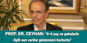 PROF. DR. CEYHAN: “0-9 yaş ve gebelerle ilgili son veriler gözümüzü korkuttu”